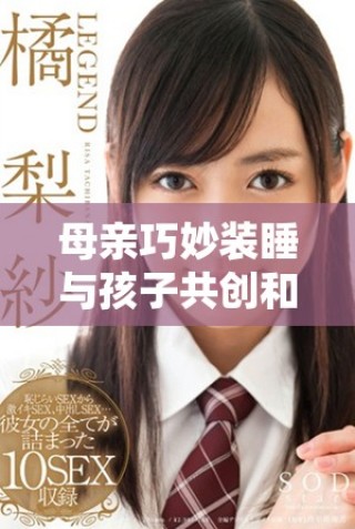 母亲巧妙装睡与孩子共创和谐亲子时光