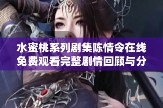 水蜜桃系列剧集陈情令在线免费观看完整剧情回顾与分析