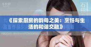 《探索厨房的韵母之美：烹饪与生活的和谐交融》