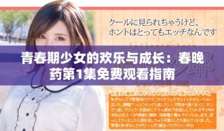 青春期少女的欢乐与成长：春晚药第1集免费观看指南