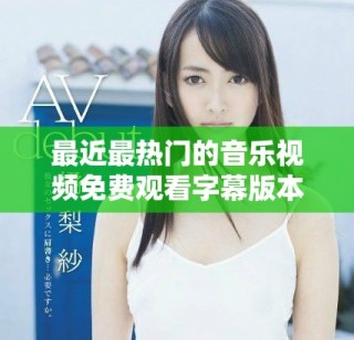最近最热门的音乐视频免费观看字幕版本汇总