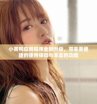 小黄鸭应用程序全新升级，带来更便捷的使用体验与丰富的功能