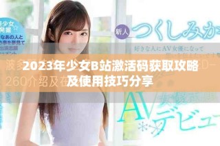 2023年少女B站激活码获取攻略及使用技巧分享