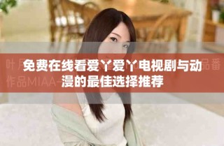 免费在线看爱丫爱丫电视剧与动漫的最佳选择推荐