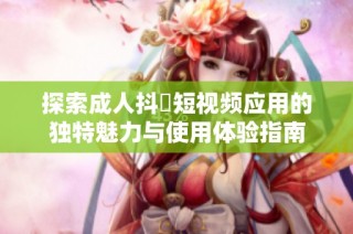 探索成人抖抈短视频应用的独特魅力与使用体验指南