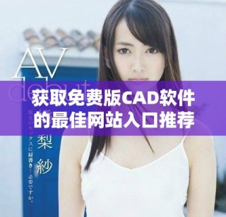 获取免费版CAD软件的最佳网站入口推荐与使用指南