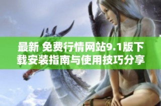 最新 免费行情网站9.1版下载安装指南与使用技巧分享