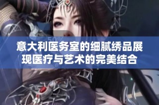 意大利医务室的细腻绣品展现医疗与艺术的完美结合