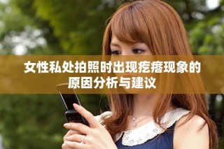 女性私处拍照时出现疙瘩现象的原因分析与建议