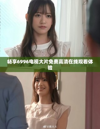 畅享6996电视大片免费高清在线观看体验