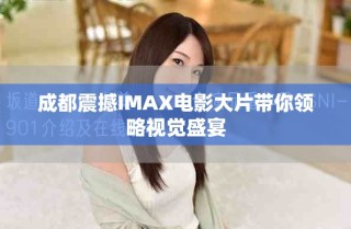 成都震撼IMAX电影大片带你领略视觉盛宴
