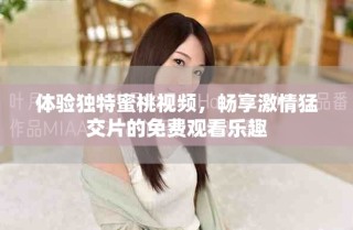 体验独特蜜桃视频，畅享激情猛交片的免费观看乐趣