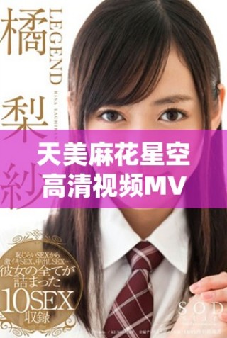 天美麻花星空高清视频MV在线欣赏及播放方式介绍