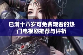 已满十八岁可免费观看的热门电视剧推荐与评析