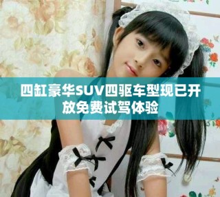 四缸豪华SUV四驱车型现已开放免费试驾体验