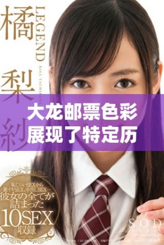 大龙邮票色彩展现了特定历史时期的邮政文化魅力