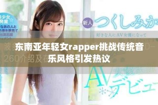 东南亚年轻女rapper挑战传统音乐风格引发热议
