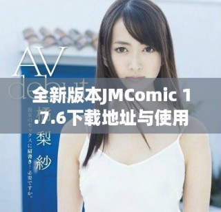 全新版本JMComic 1.7.6下载地址与使用指南详解