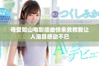 母爱如山电影插曲快来救救我让人泪目感动不已