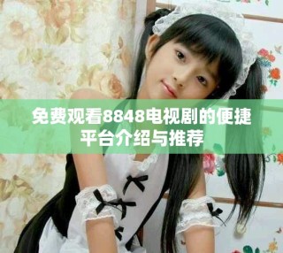免费观看8848电视剧的便捷平台介绍与推荐