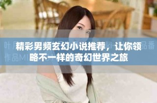 精彩男频玄幻小说推荐，让你领略不一样的奇幻世界之旅