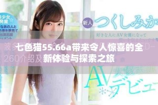 七色猫55.66a带来令人惊喜的全新体验与探索之旅