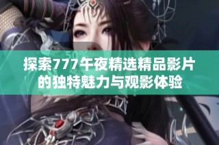 探索777午夜精选精品影片的独特魅力与观影体验