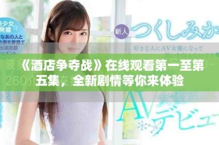 《酒店争夺战》在线观看第一至第五集，全新剧情等你来体验