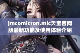 jmcomicron.mic天堂官网版最新功能及使用体验介绍