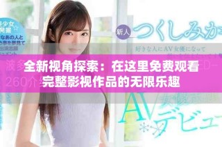 全新视角探索：在这里免费观看完整影视作品的无限乐趣