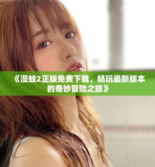 《漫蛙2正版免费下载，畅玩最新版本的奇妙冒险之旅》