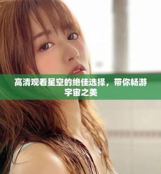 高清观看星空的绝佳选择，带你畅游宇宙之美