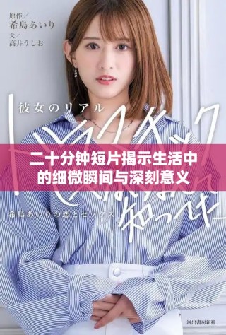 二十分钟短片揭示生活中的细微瞬间与深刻意义