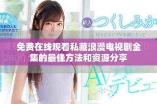免费在线观看私藏浪漫电视剧全集的最佳方法和资源分享