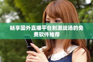 畅享国外直播平台刺激战场的免费软件推荐
