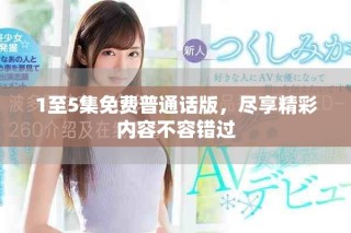 1至5集免费普通话版，尽享精彩内容不容错过
