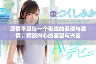 尽情享受每一个夜晚的浪漫与激情，释放内心的渴望与兴奋