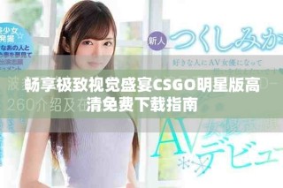 畅享极致视觉盛宴CSGO明星版高清免费下载指南