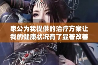 家公为我提供的治疗方案让我的健康状况有了显著改善