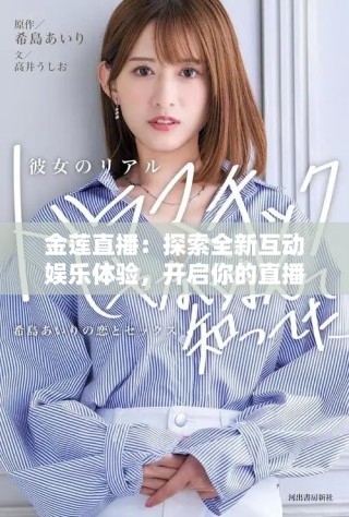 金莲直播：探索全新互动娱乐体验，开启你的直播之旅！