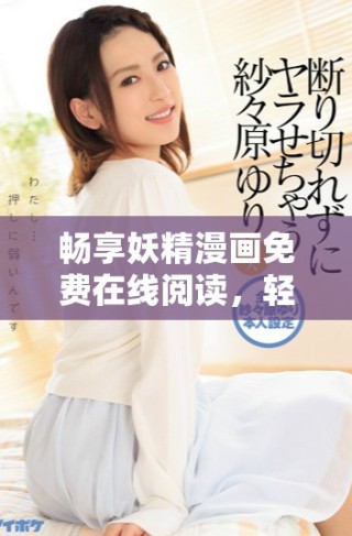 畅享妖精漫画免费在线阅读，轻松看你喜欢的作品