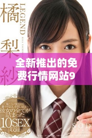 全新推出的免费行情网站9.1版本助你轻松获取市场动态