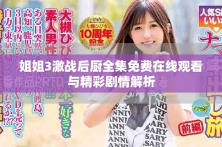 姐姐3激战后厨全集免费在线观看与精彩剧情解析