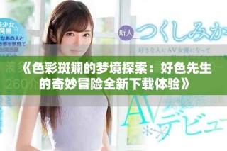 《色彩斑斓的梦境探索：好色先生的奇妙冒险全新下载体验》