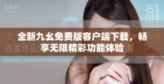 全新九幺免费版客户端下载，畅享无限精彩功能体验