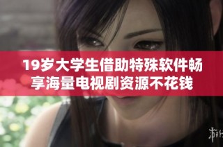 19岁大学生借助特殊软件畅享海量电视剧资源不花钱