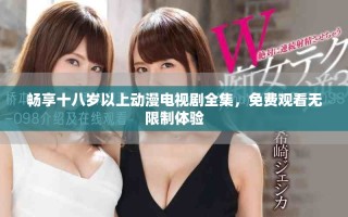 畅享十八岁以上动漫电视剧全集，免费观看无限制体验
