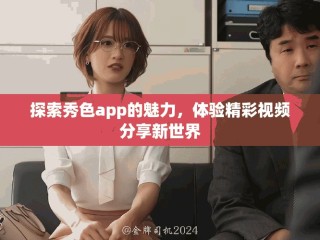 探索秀色app的魅力，体验精彩视频分享新世界