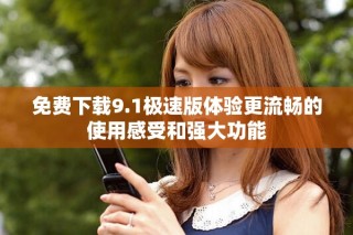免费下载9.1极速版体验更流畅的使用感受和强大功能