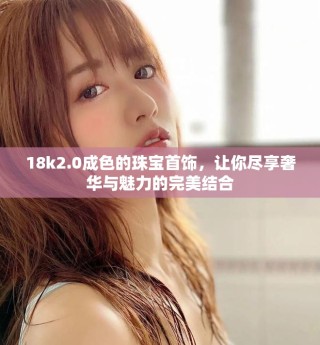 18k2.0成色的珠宝首饰，让你尽享奢华与魅力的完美结合